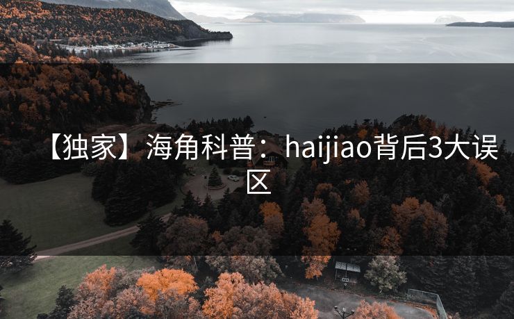 【独家】海角科普：haijiao背后3大误区