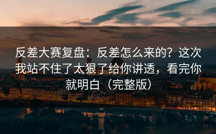 反差大赛复盘:反差怎么来的?这次我站不住了太狠了给你讲透,看完你就明白(完整版) 反差大赛复盘:反差怎么来的?这次我站不住了太狠了给你讲透,看完你就明白(完整版)