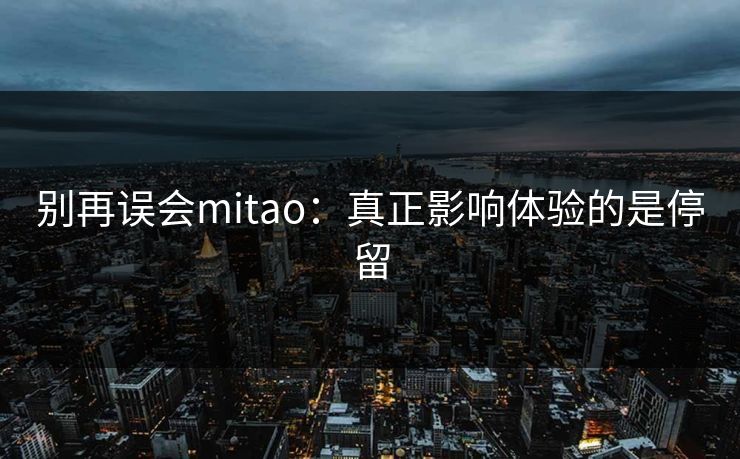 别再误会mitao：真正影响体验的是停留